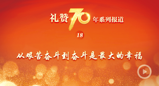 礼赞70年| 从艰苦奋斗到奋斗是最大的幸福