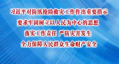 习近平对防汛抢险救灾工作作出重要指示 要求牢固树立以人民为中心的思想 落实工作责任 严防灾害发生 全力保